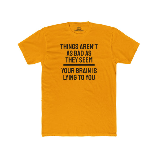 Things Aren't As Bad As They Seem Your Brain Is Lying To You - Unisex Cotton Crew Tee