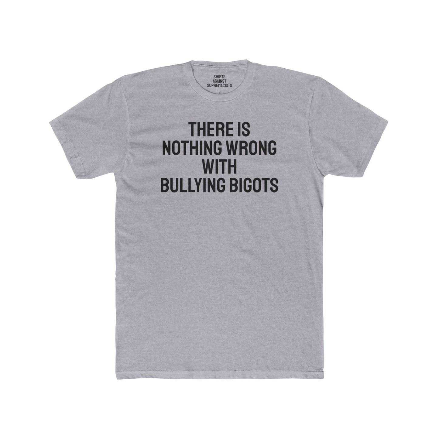 There Is Nothing Wrong With Bullying Bigots - Unisex Cotton Crew Tee