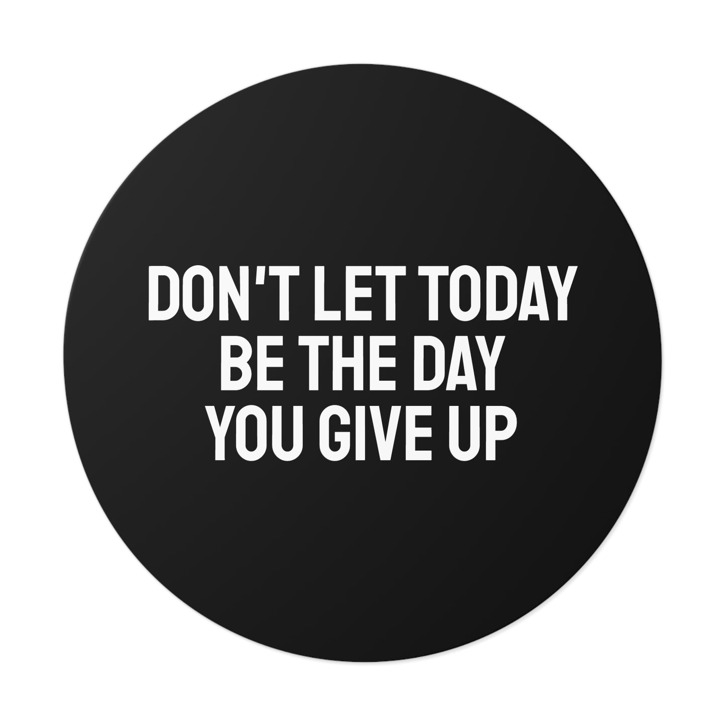 Don't Let Today Be The Day You Give Up - Round Vinyl Stickers