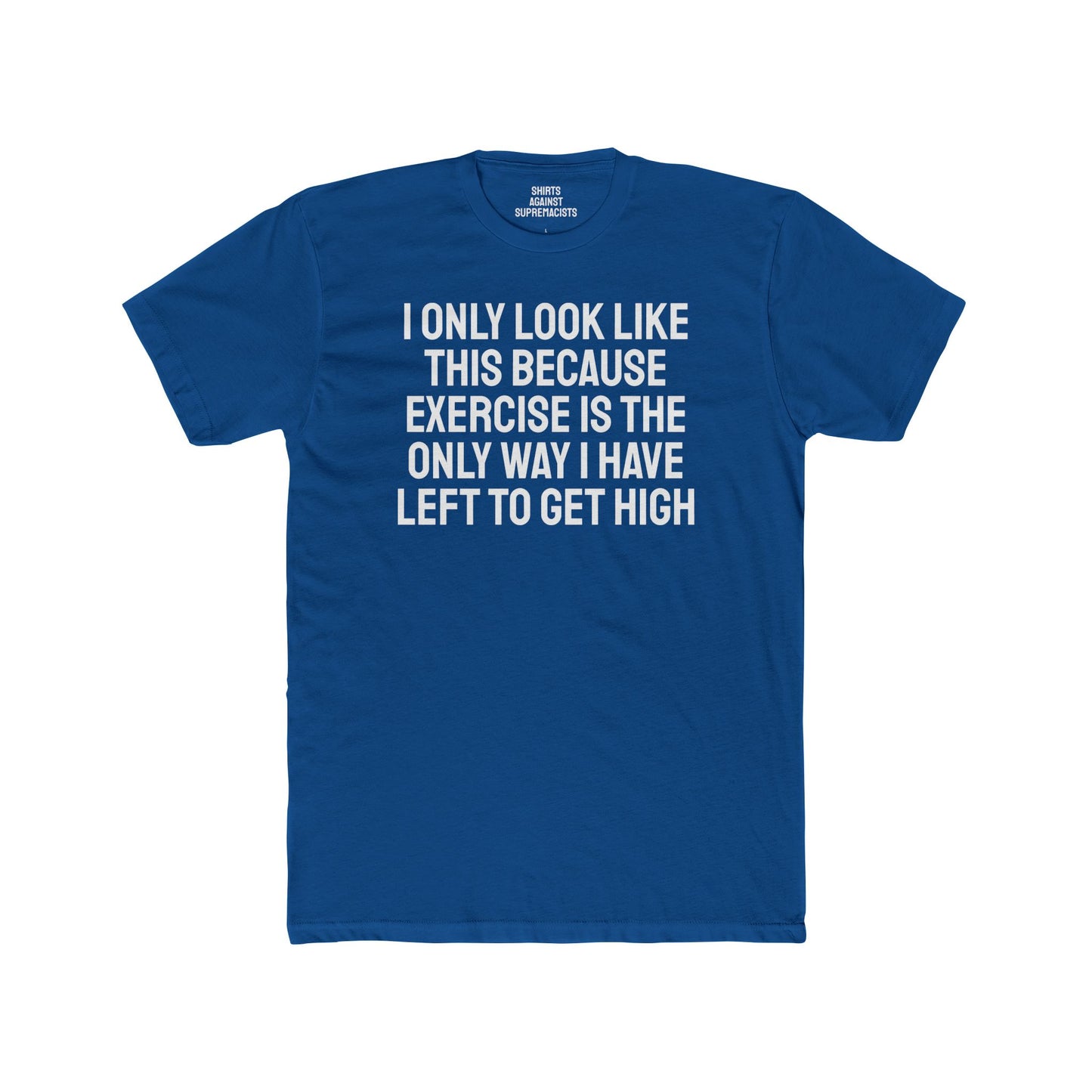 I Only Look Like This Because Exercise Is The Only Way I Have Left To Get High - Unisex Cotton Crew Tee