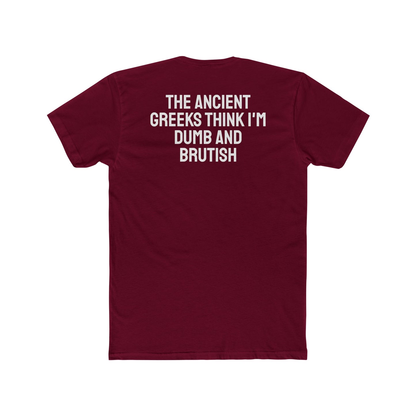 The Ancient Greeks Think I'm Dumb And Brutish - Unisex Cotton Crew Tee