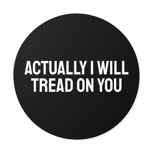 Actually I Will Tread On You - Round Vinyl Stickers