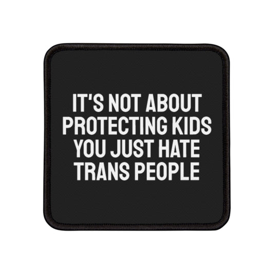 Its Not About Protecting Kids You Just Hate Trans People - Iron-On Patch