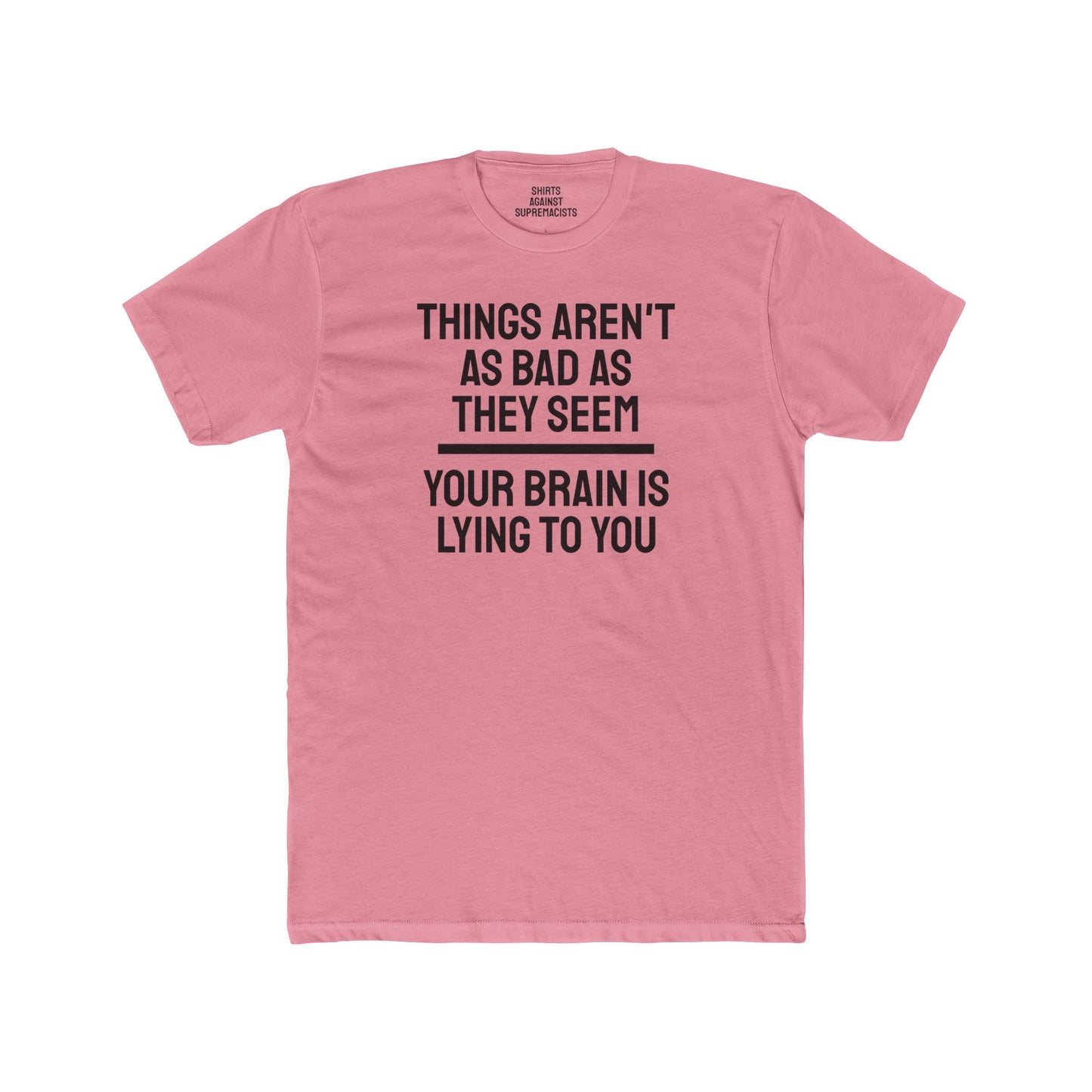 Things Aren't As Bad As They Seem Your Brain Is Lying To You - Unisex Cotton Crew Tee