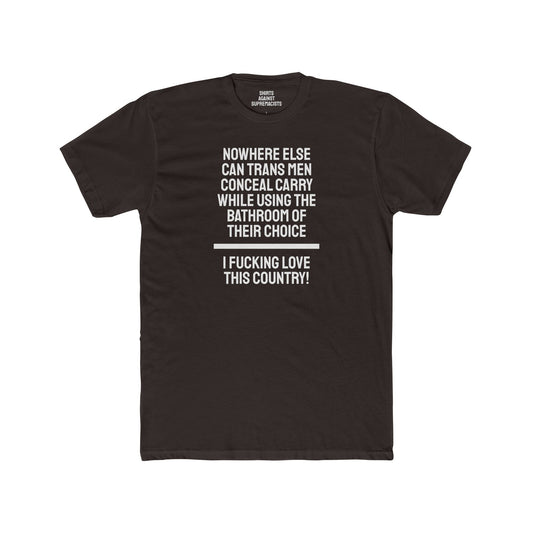 Nowhere Else Can Trans Men Conceal Carry While Using The Bathroom Of Their Choice I Fucking Love This Country - Unisex Cotton Crew Tee