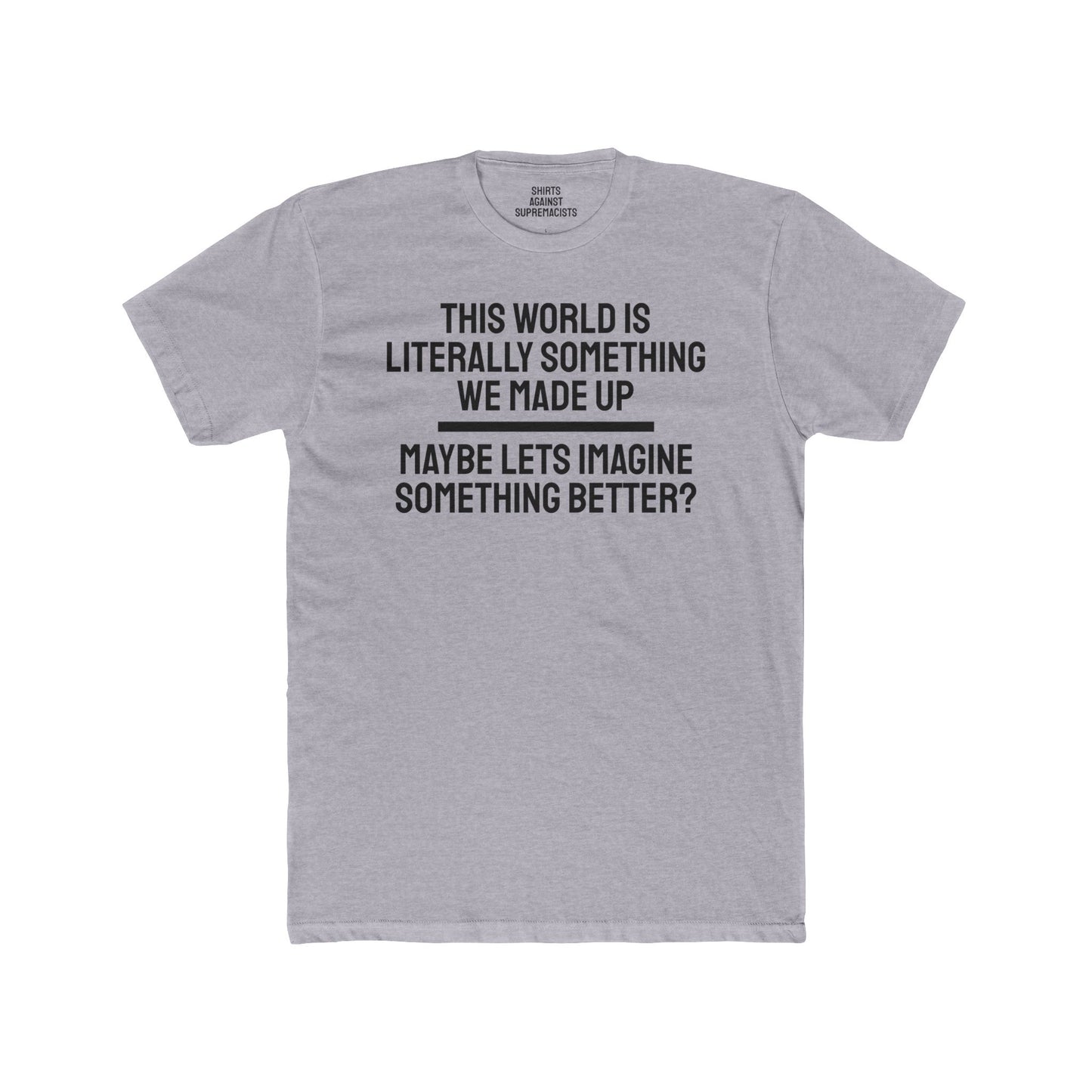 This World Is Literally Something We Made Up Maybe Lets Imagine Something Better - Unisex Cotton Crew Tee