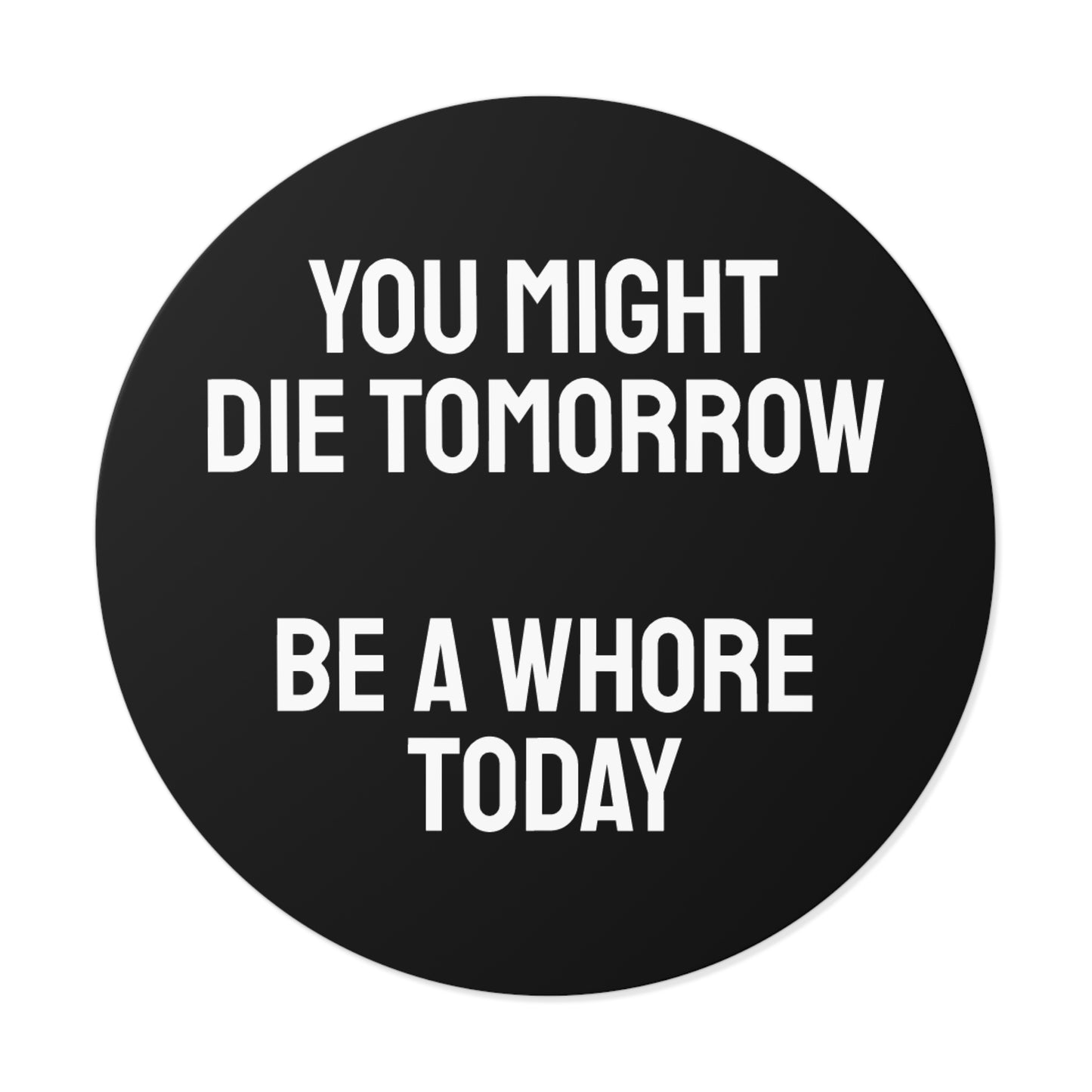You Might Die Tomorrow Be A Whore Today - Round Vinyl Stickers