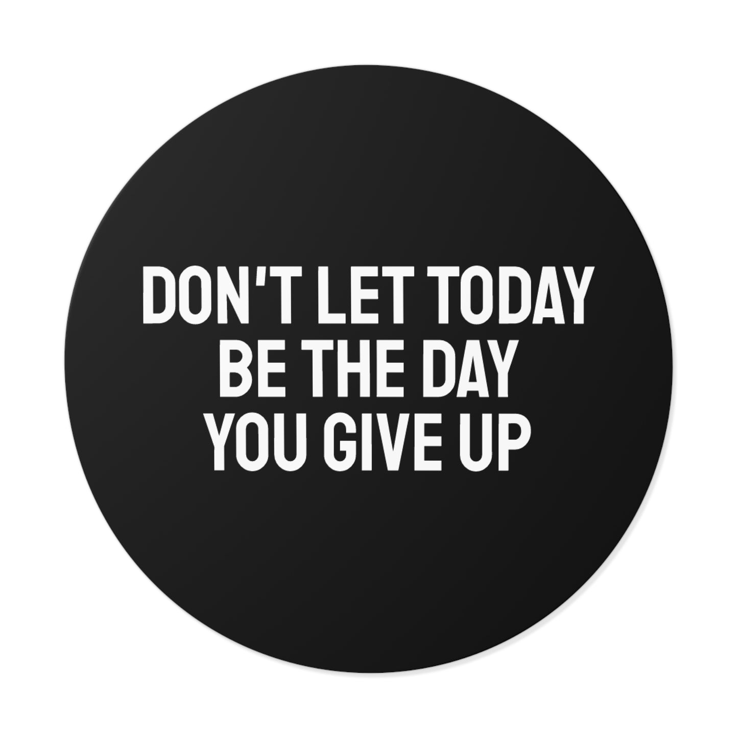 Don't Let Today Be The Day You Give Up - Round Vinyl Stickers