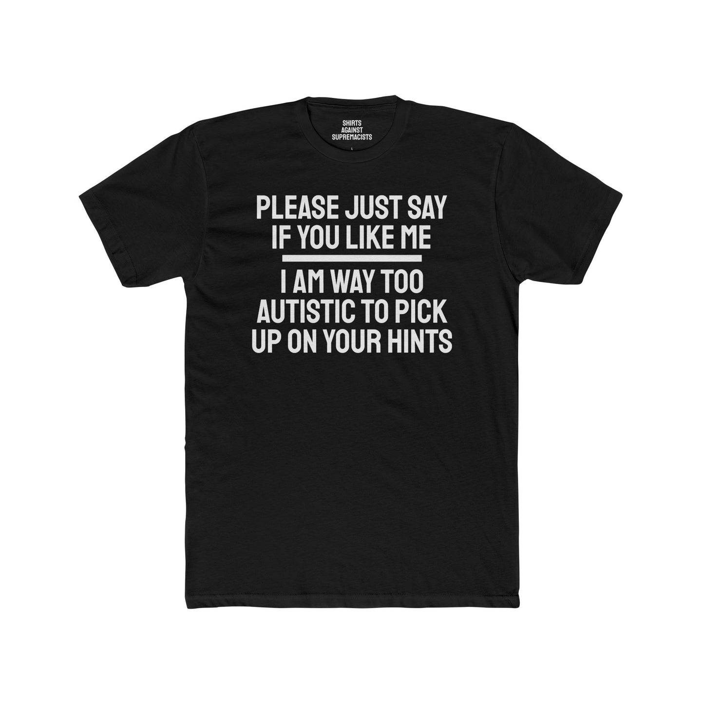 Please Just Say If You Like Me I Am Way Too Autistic To Pick Up On Your Hints - Unisex Cotton Crew Tee