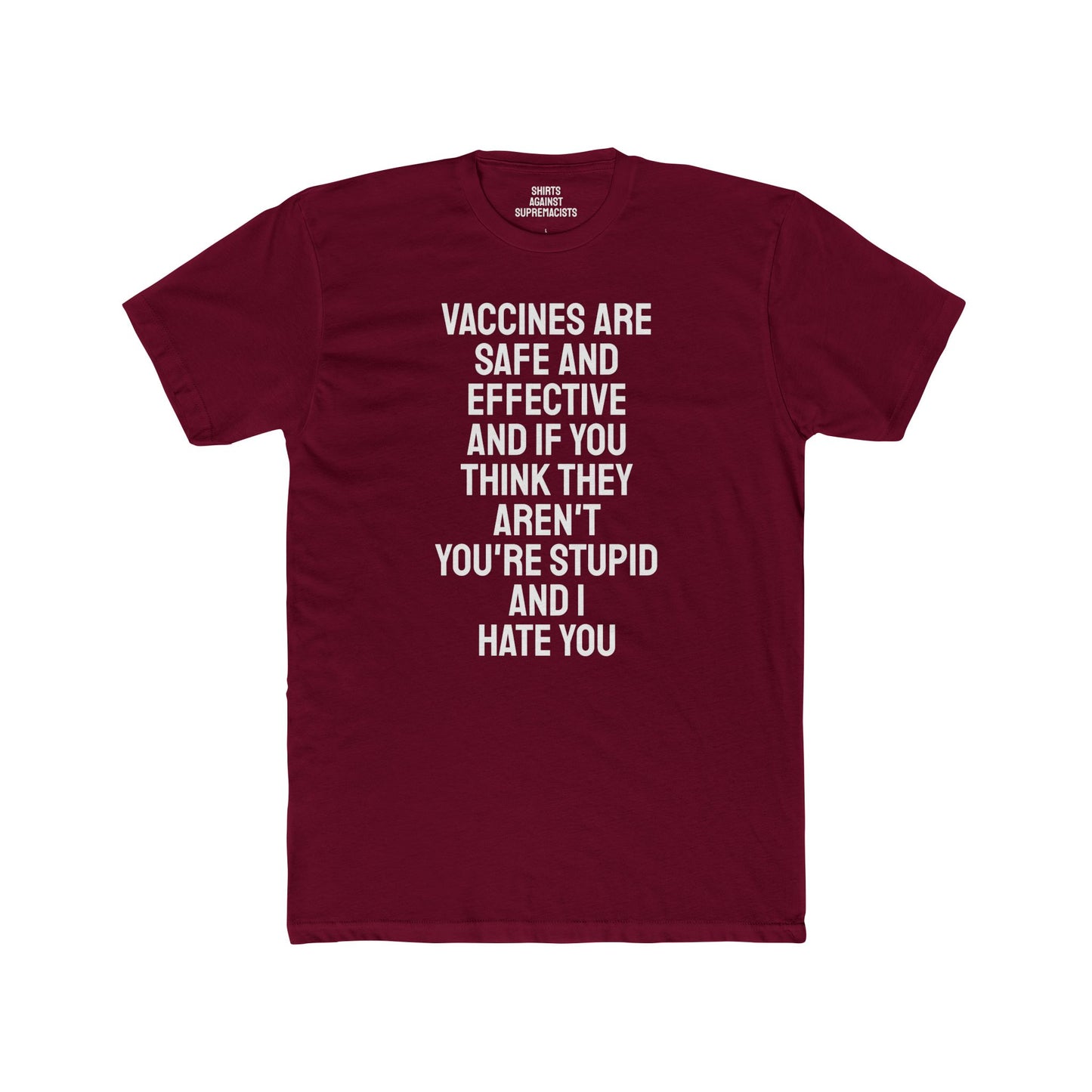 Vaccines Are Safe And Effective And If You Think They Aren't You're Stupid And I Hate You - Unisex Cotton Crew Tee