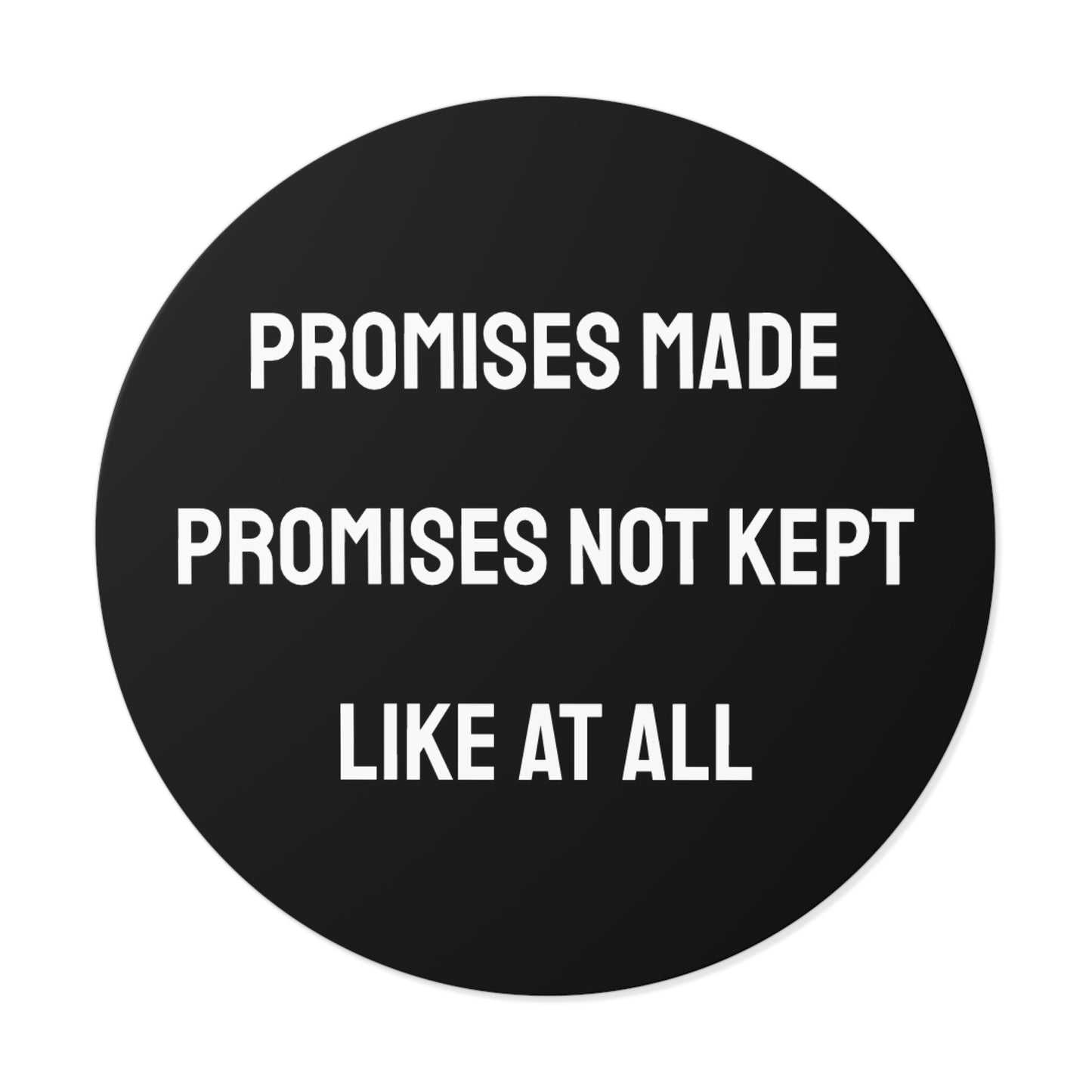 Promises Made Promises Not Kept Like At All - Round Vinyl Stickers