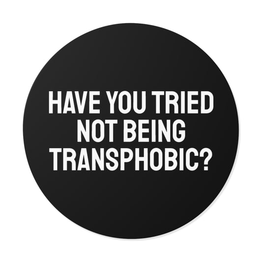 Have You Tried Not Being Transphobic? - Round Vinyl Stickers