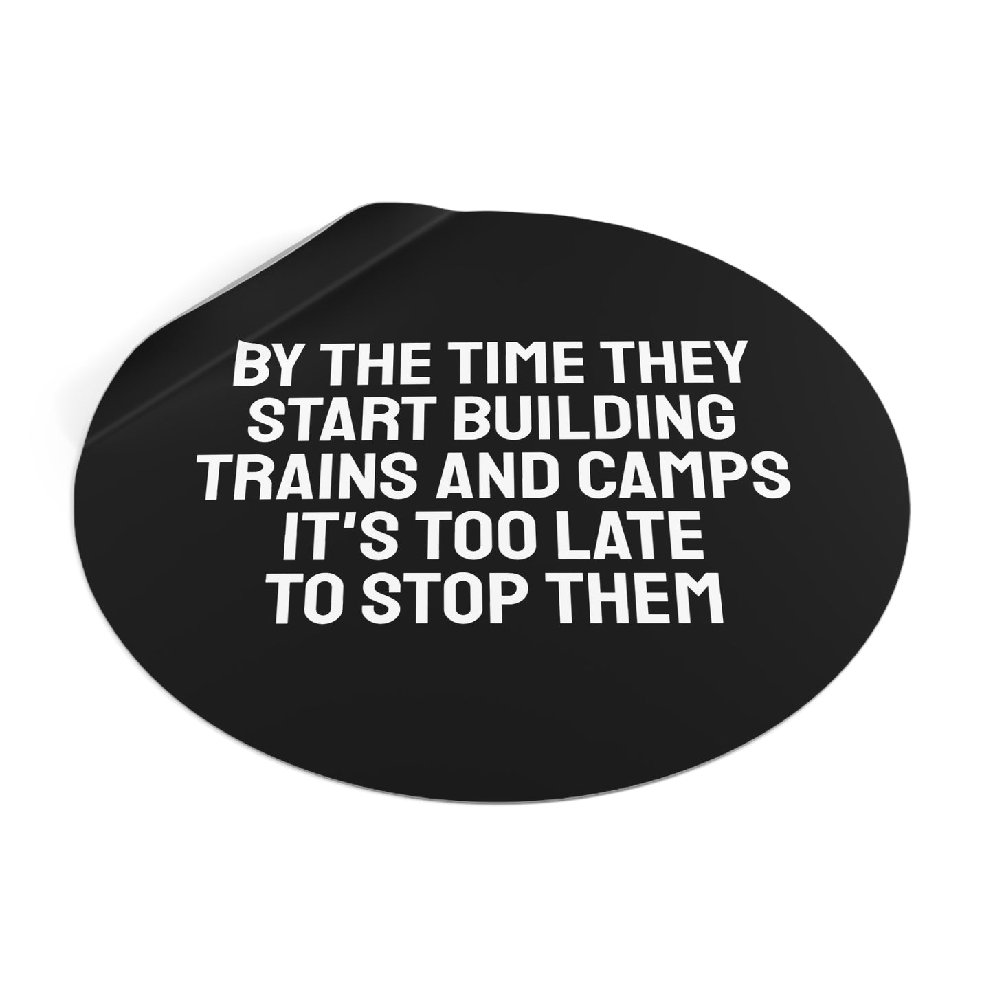 By The Time They Start Building Trains And Camps It's Too Late To Stop Them - Round Vinyl Stickers