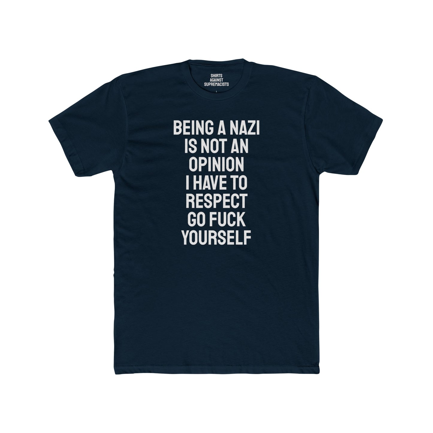 Being A Nazi Is Not An Opinion I Have To Respect Go Fuck Yourself - Unisex Cotton Crew Tee
