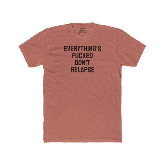 Everything's Fucked Don't Relapse - Unisex Cotton Crew Tee