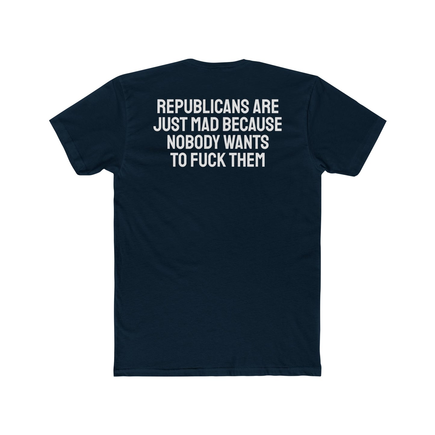 Republicans Are Just Mad Because Nobody Wants To Fuck Them - Unisex Cotton Crew Tee