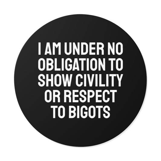 I Am Under No Obligation To Show Civility Or Respect To Bigots - Round Vinyl Stickers