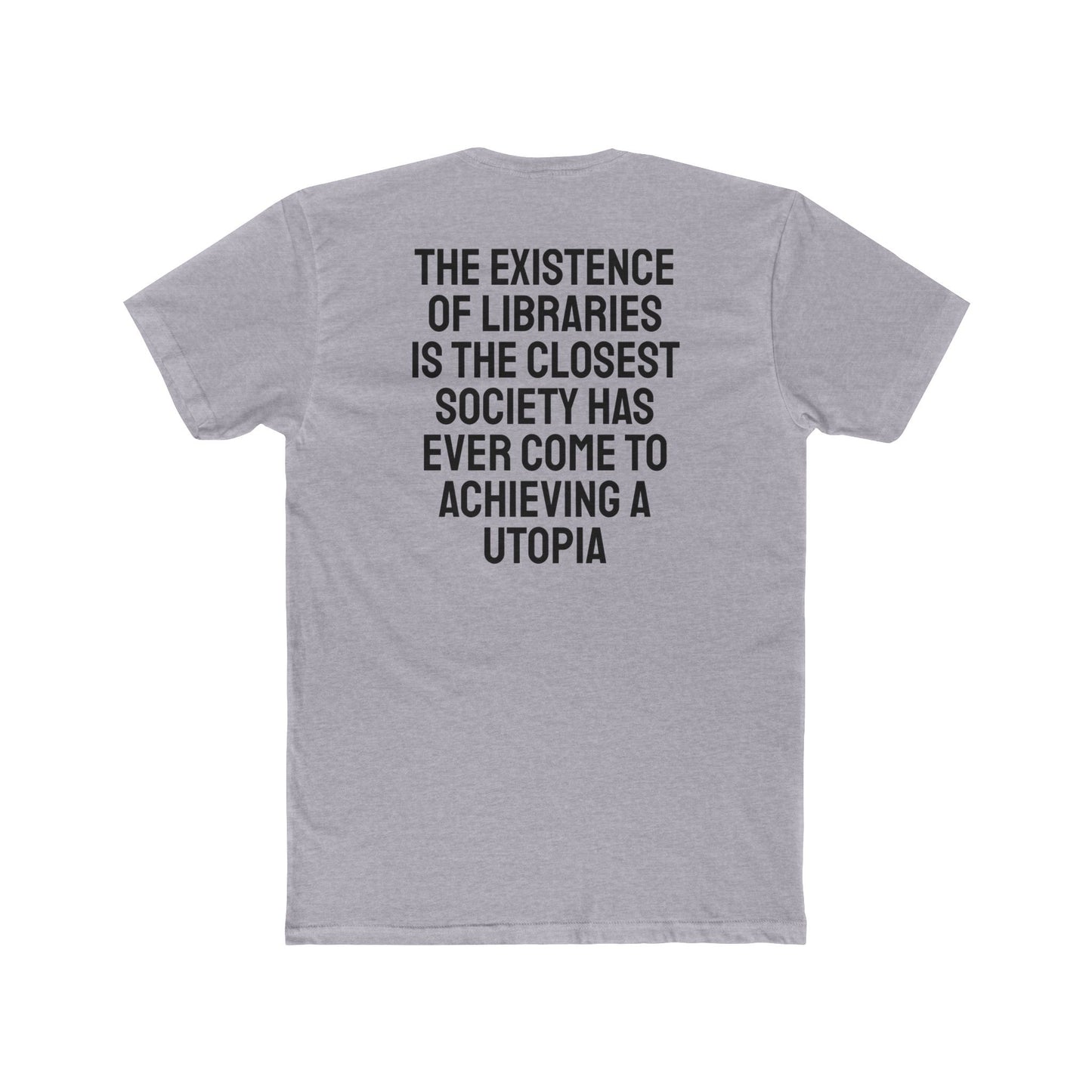 The Existence Of Libraries Is The Closest Society Has Ever Come To Achieving A Utopia - Unisex Cotton Crew Tee