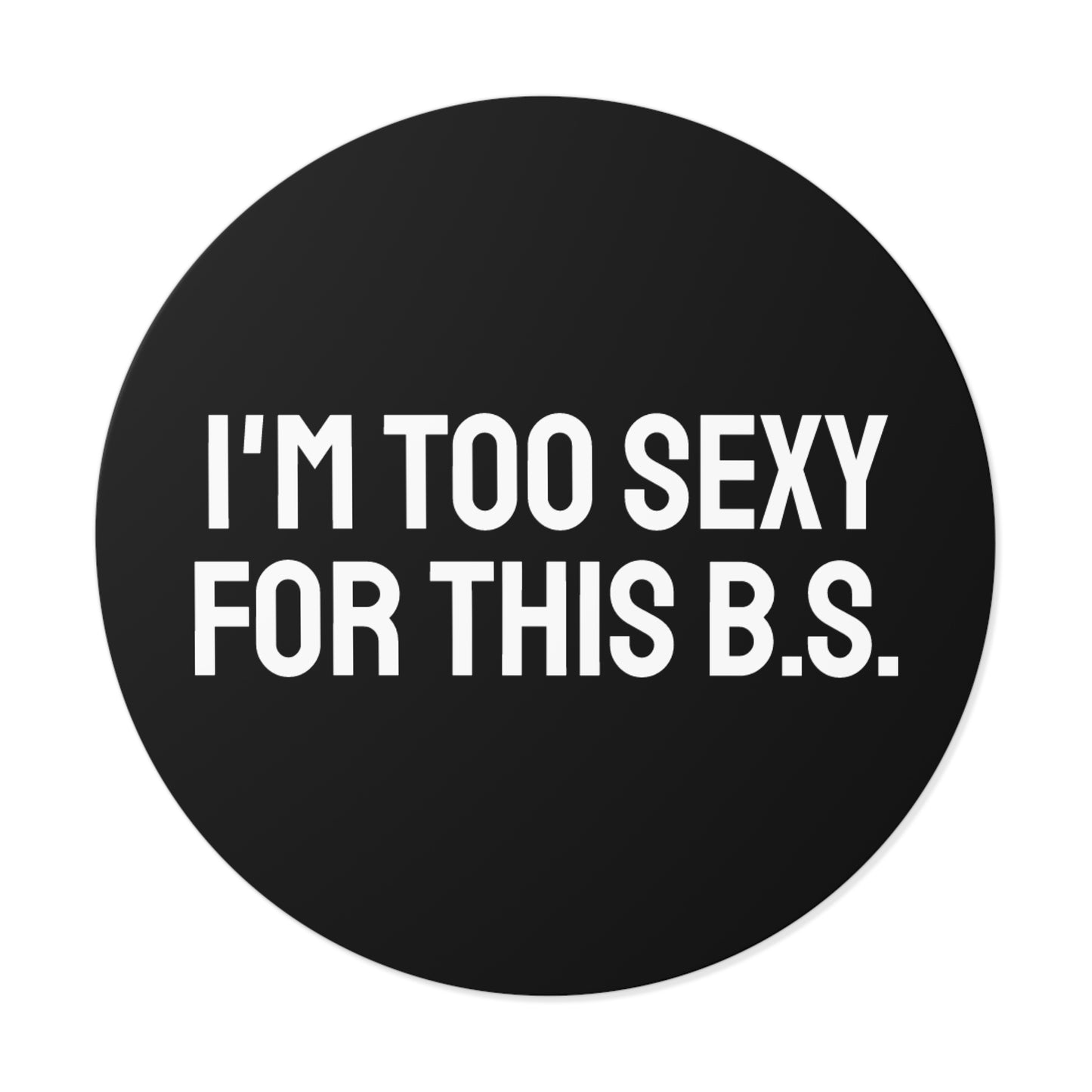 I'm Too Sexy For This B.S. - Round Vinyl Stickers