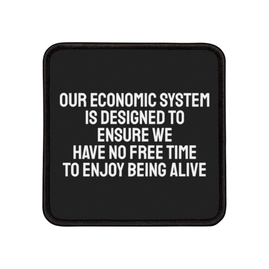 Our Economic System Is Designed To Ensure We Have No Free Time To Enjoy Being Alive - Iron-On Patch