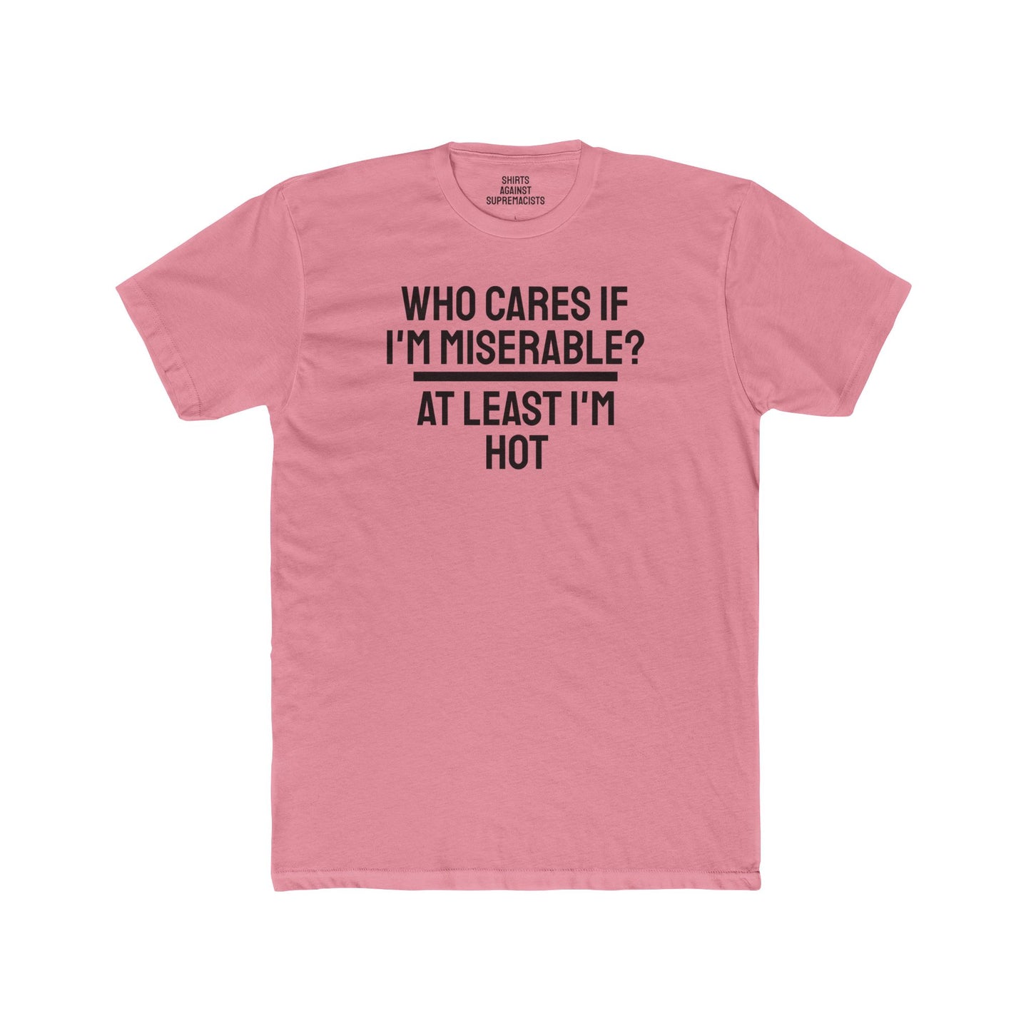 Who Cares If I'm Miserable? At Least I'm Hot - Unisex Cotton Crew Tee