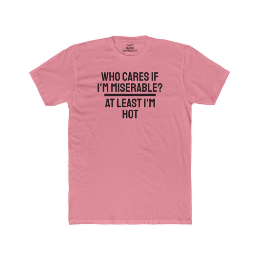 Who Cares If I'm Miserable? At Least I'm Hot - Unisex Cotton Crew Tee