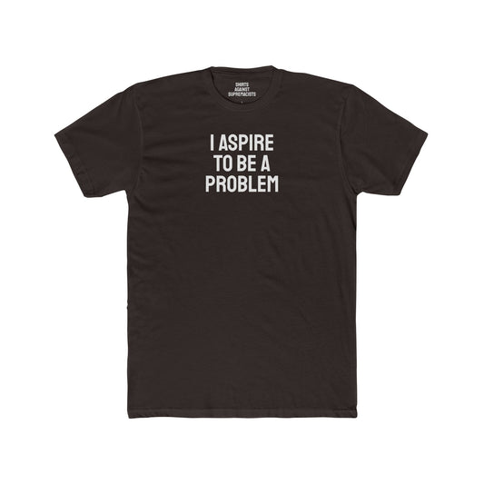 I Aspire To Be A Problem - Unisex Cotton Crew Tee