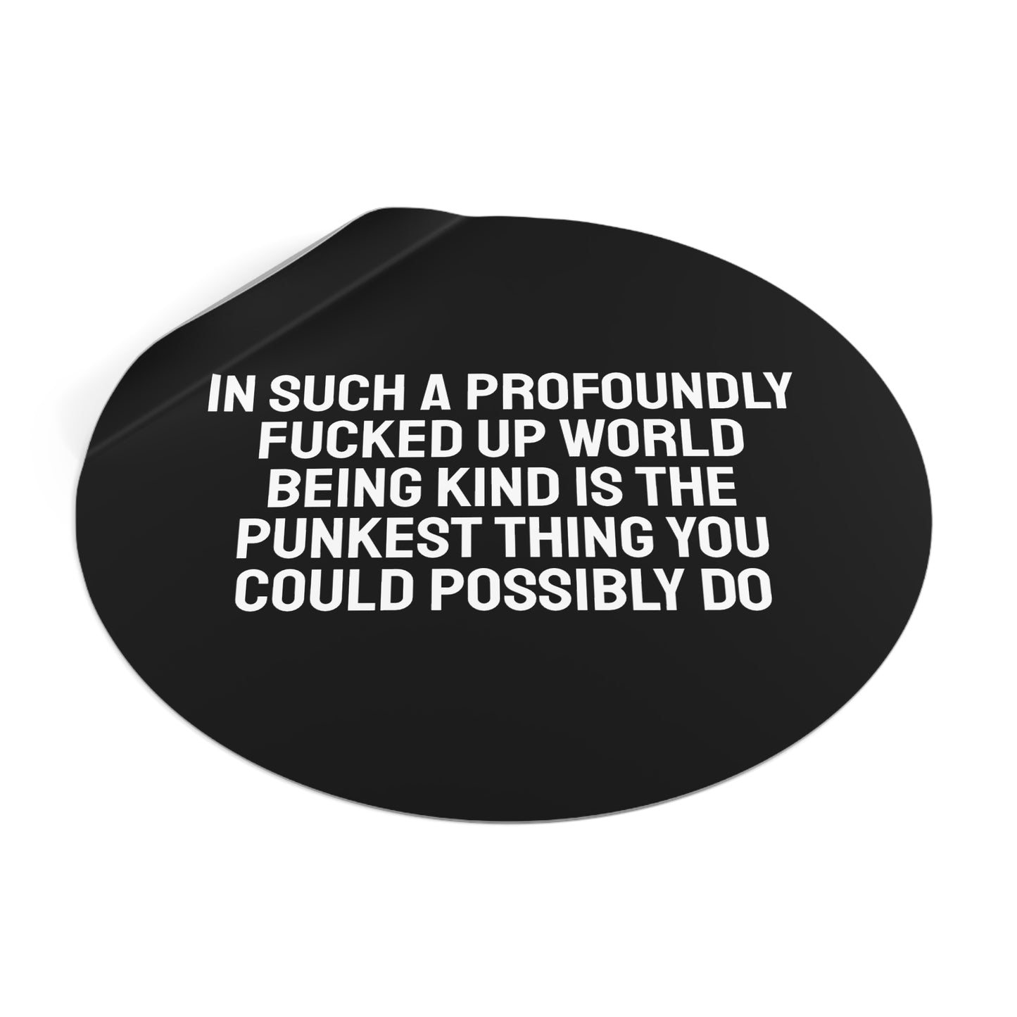 In Such A Profoundly Fucked Up World Being Kind Is The Punkest Thing You Could Possibly Do - Round Vinyl Stickers