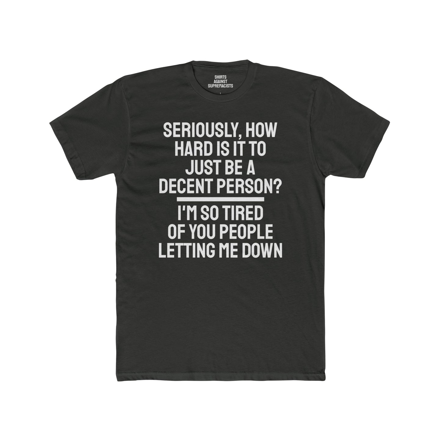 Seriously, How Hard Is It To Just Be A Decent Person? I'm So Tired Of You People Letting Me Down - Unisex Cotton Crew Tee