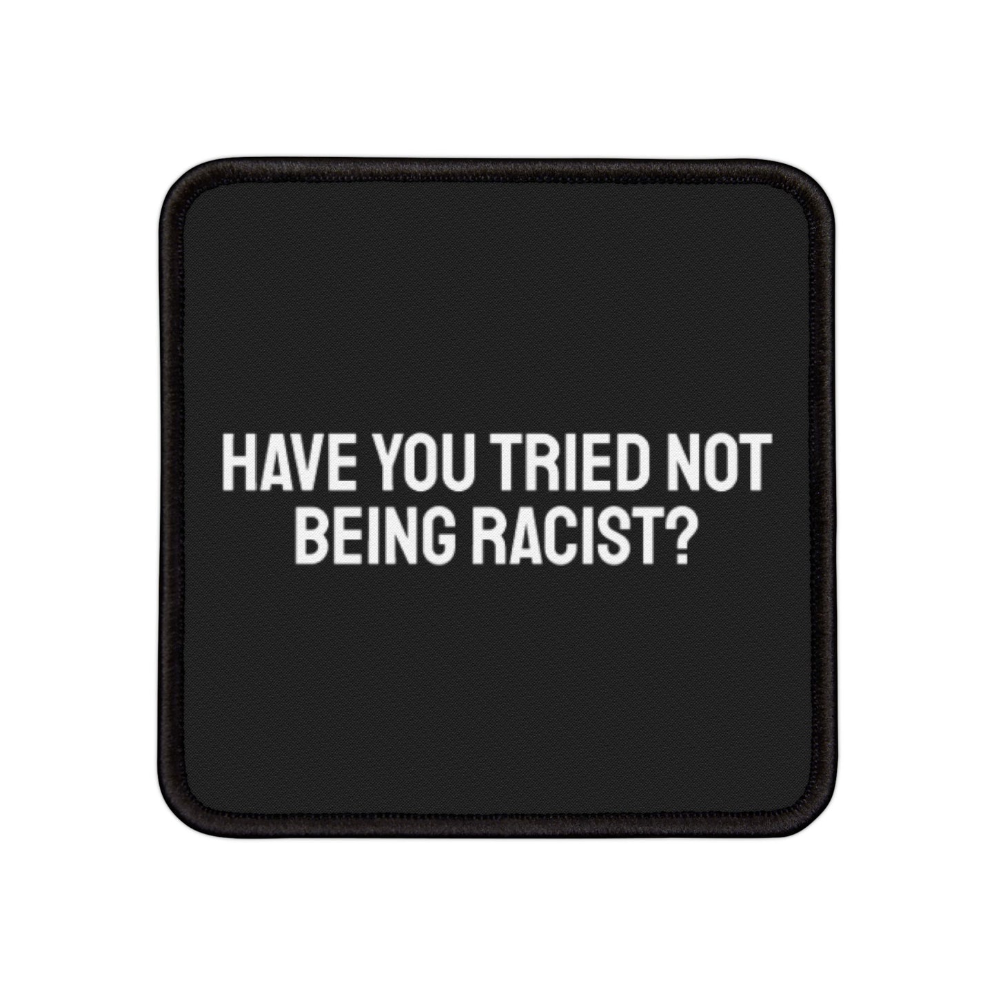 Have You Tried Not Being Racist - Iron-On Patch