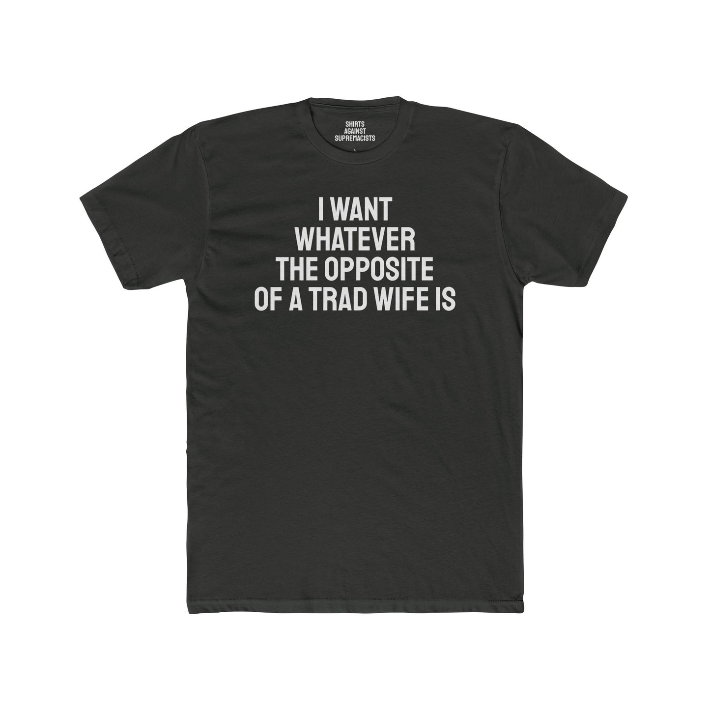 I Want Whatever The Opposite Of A Trad Wife Is - Unisex Cotton Crew Tee