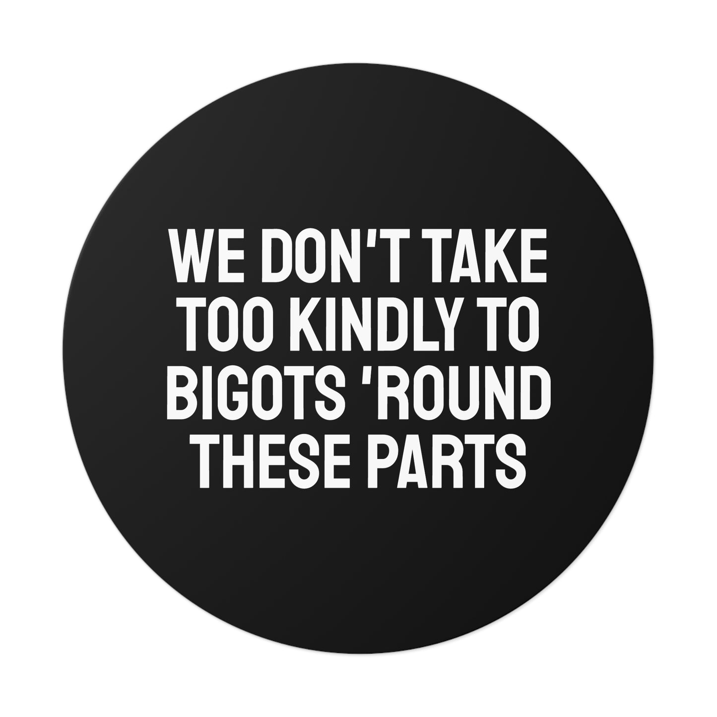We Don't Take Too Kindly To Bigots 'Round These Parts - Round Vinyl Stickers