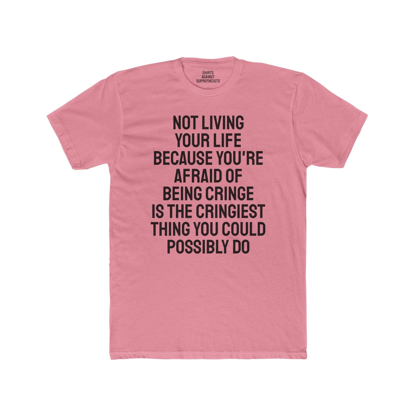Not Living Your Life Because You're Afraid Of Being Cringe Is The Cringiest Thing You Could Possibly Do - Unisex Cotton Crew Tee