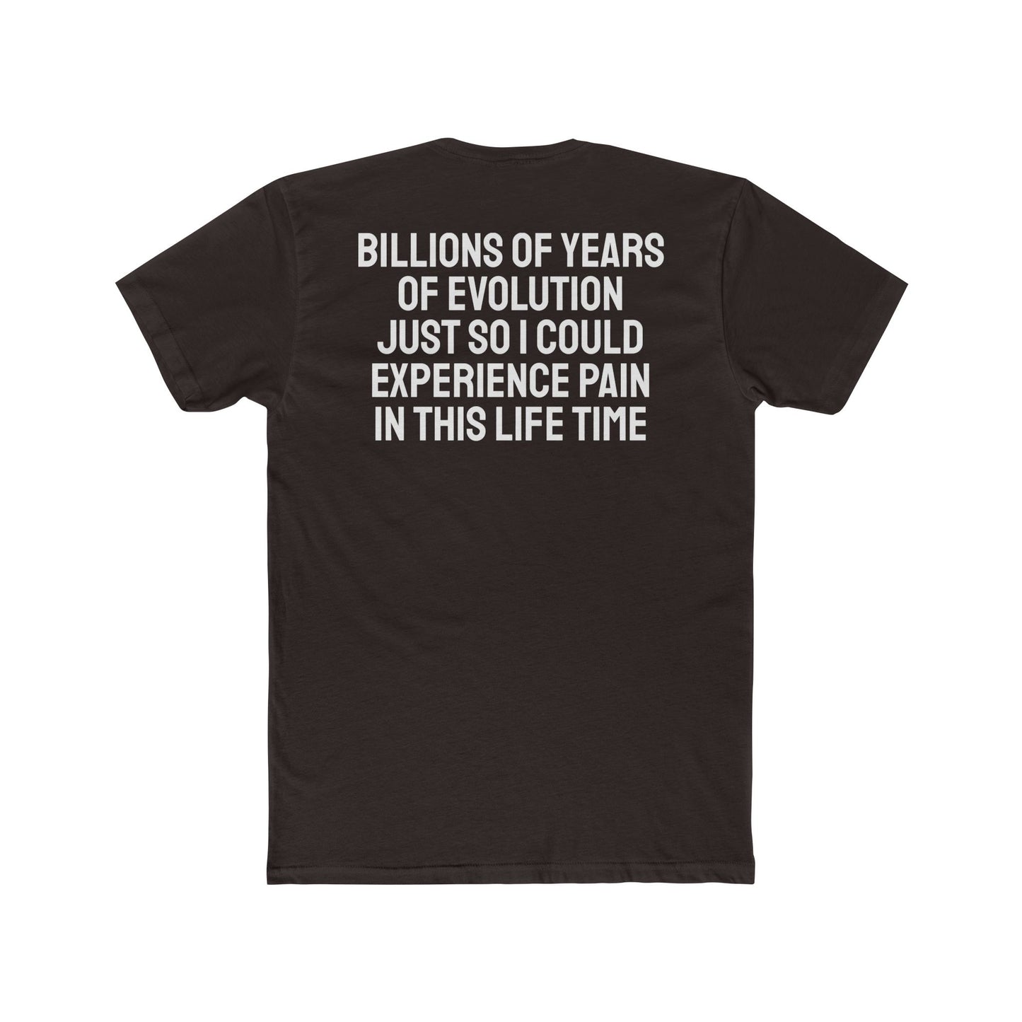 Billions Of Years Of Evolution Just So I Could Experience Pain In This Lifetime - Unisex Cotton Crew Tee