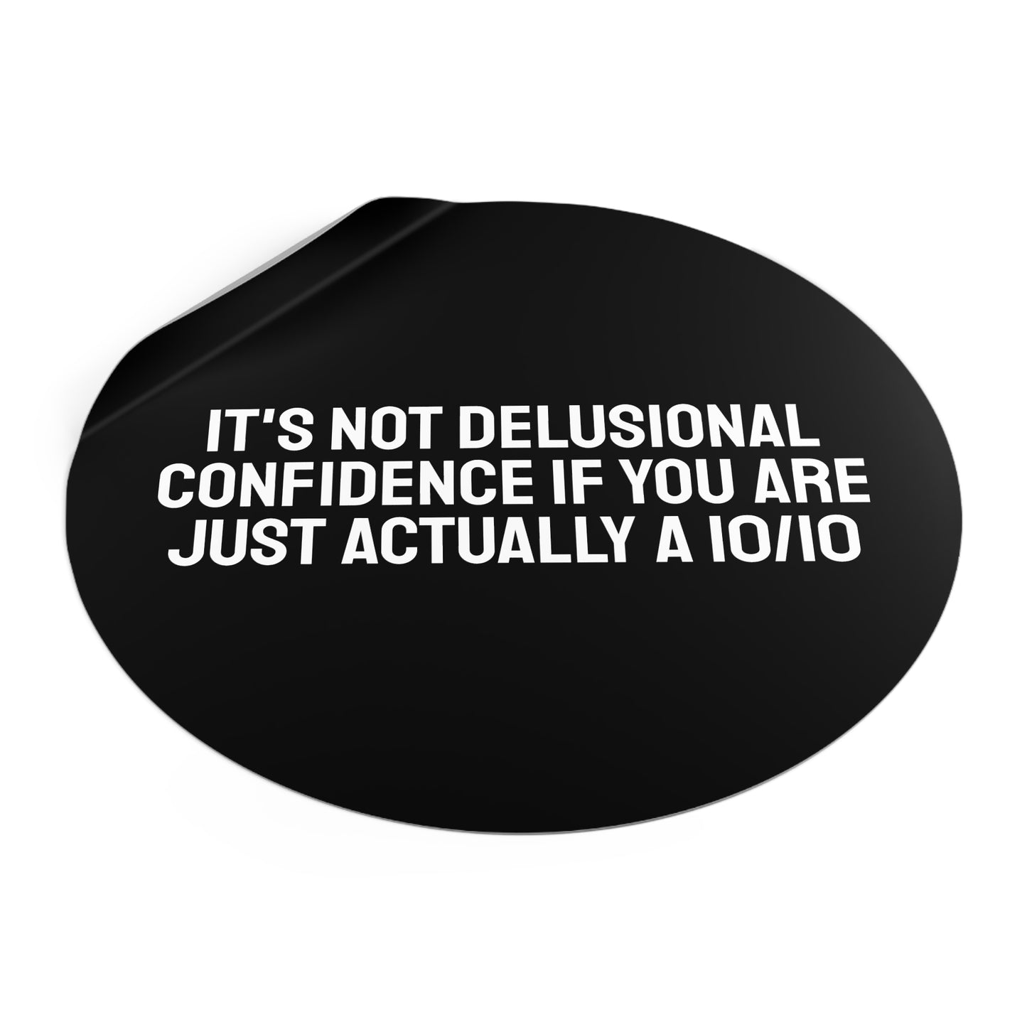 It's Not Delusional Confidence If You Are Just Actually A 10/10 Round Vinyl Stickers