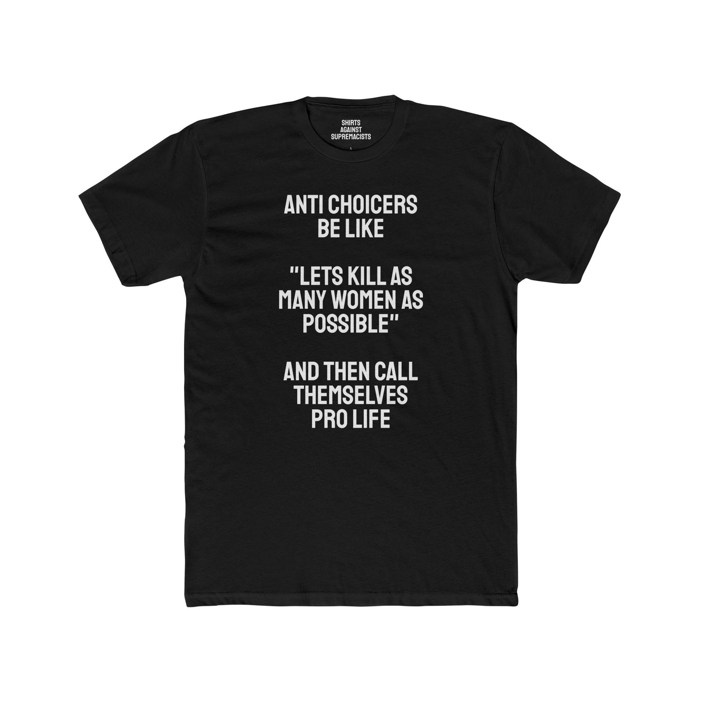 Anti Choicers Be Like "Lets Kill As Many Women As Possible" And Then Call Themselves Pro Life - Unisex Cotton Crew Tee