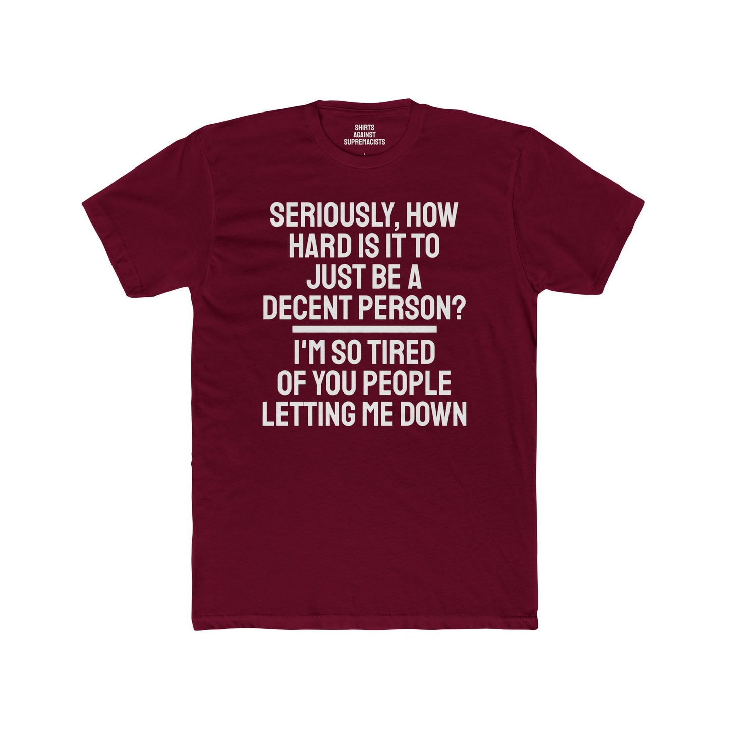 Seriously, How Hard Is It To Just Be A Decent Person? I'm So Tired Of You People Letting Me Down - Unisex Cotton Crew Tee