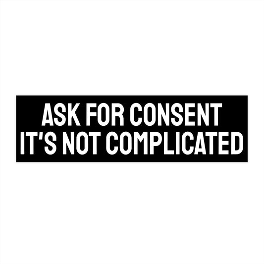 Ask For Consent It's Not Complicated - Bumper Sticker