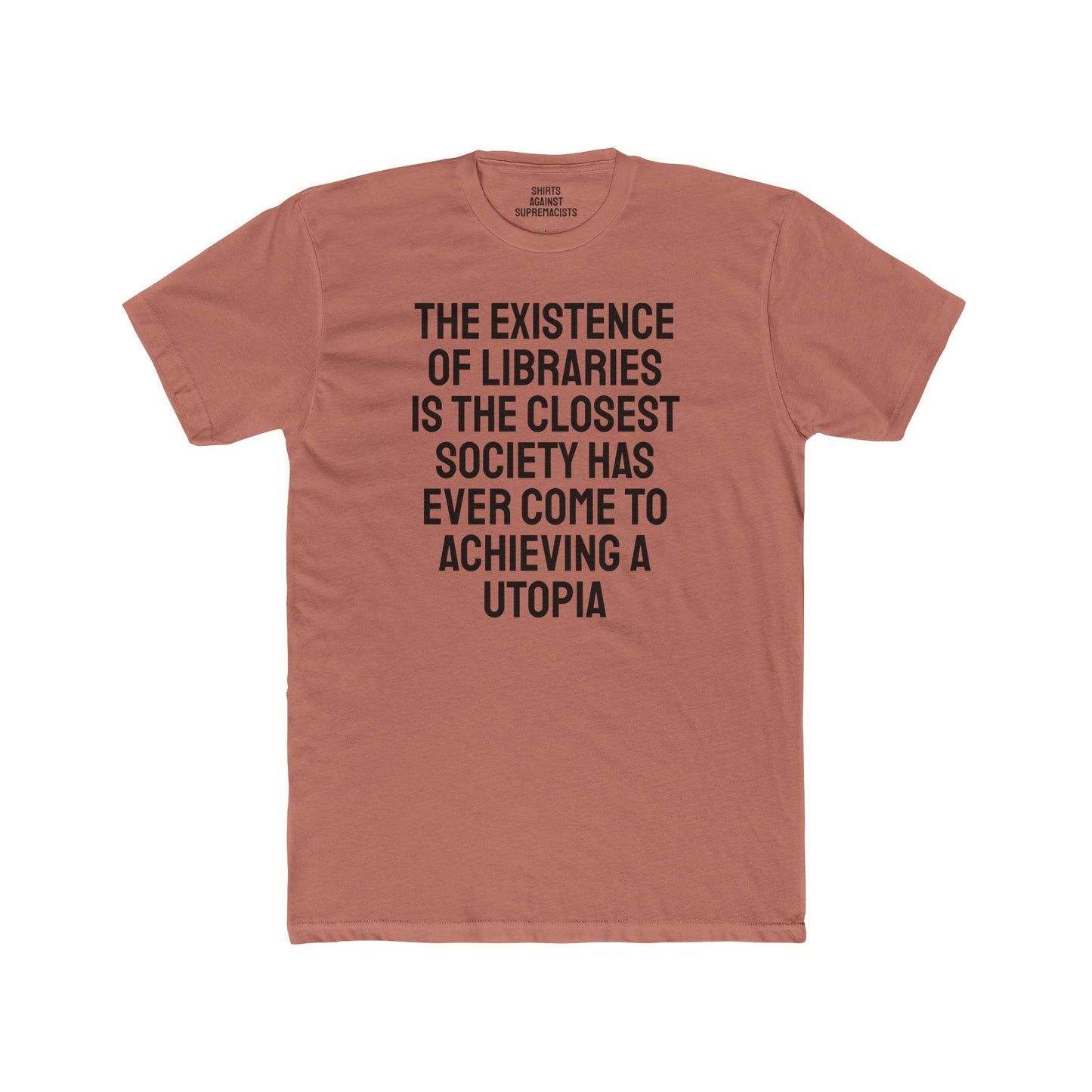 The Existence Of Libraries Is The Closest Society Has Ever Come To Achieving A Utopia - Unisex Cotton Crew Tee