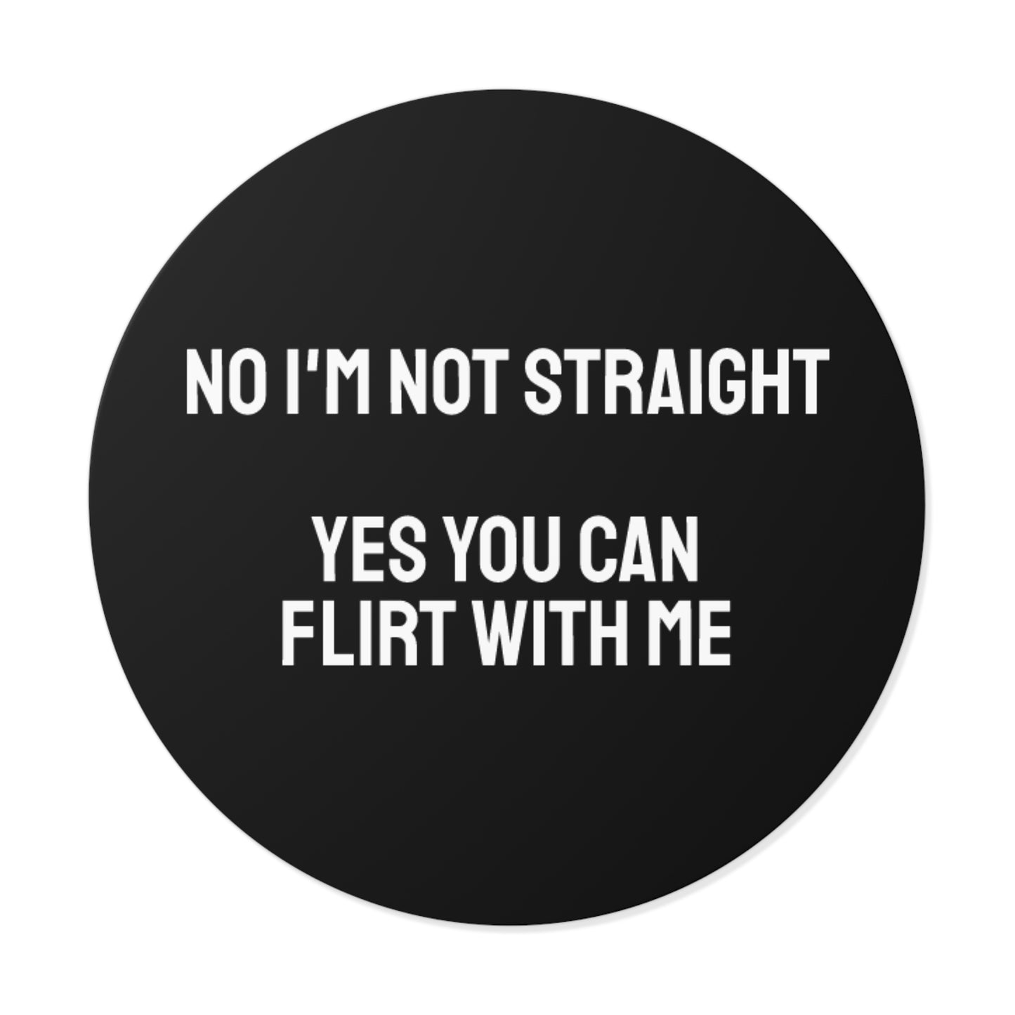 No I'm Not Straight Yes You Can Flirt With Me - Round Vinyl Stickers