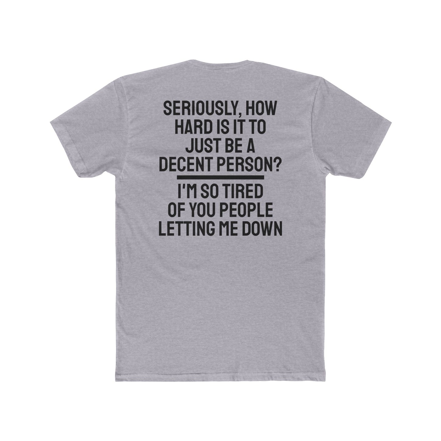 Seriously, How Hard Is It To Just Be A Decent Person? I'm So Tired Of You People Letting Me Down - Unisex Cotton Crew Tee