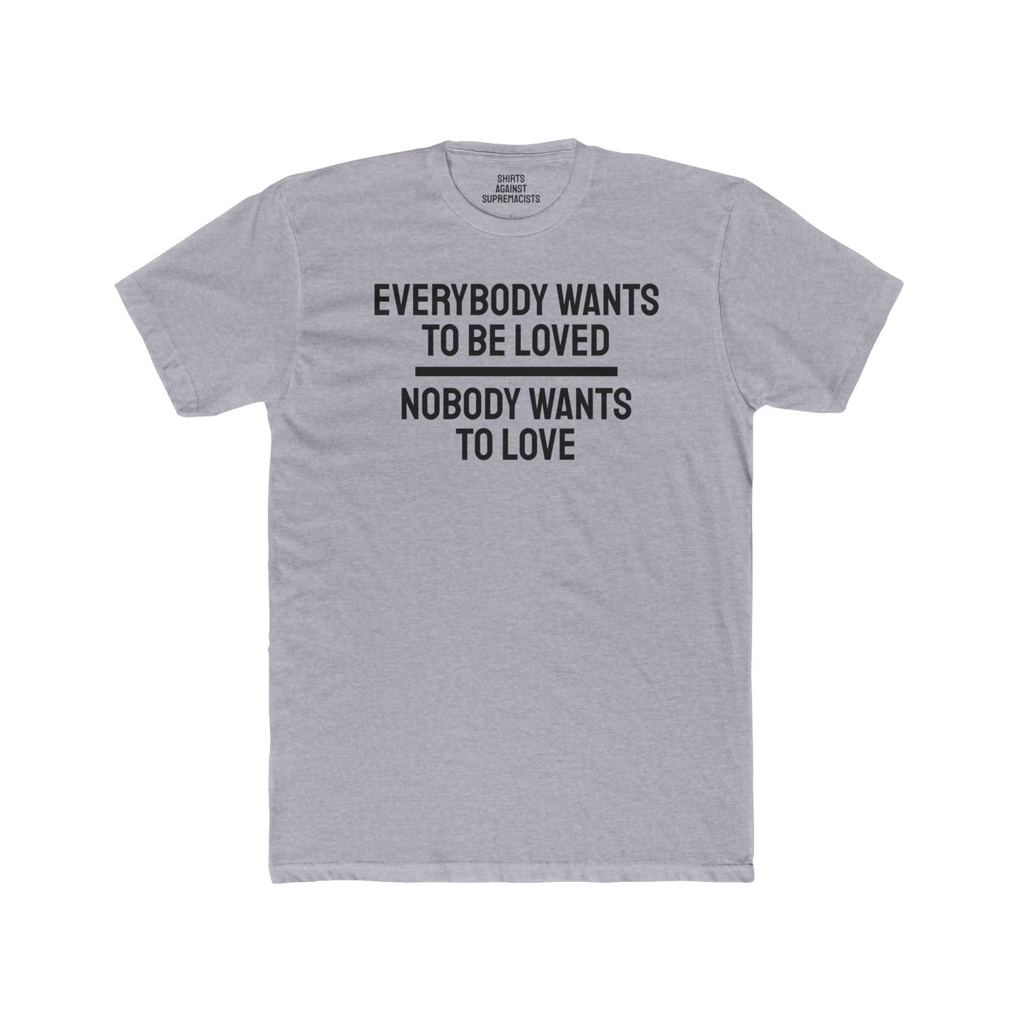 Everybody Wants To Be Loved Nobody Wants To Love - Unisex Cotton Crew Tee