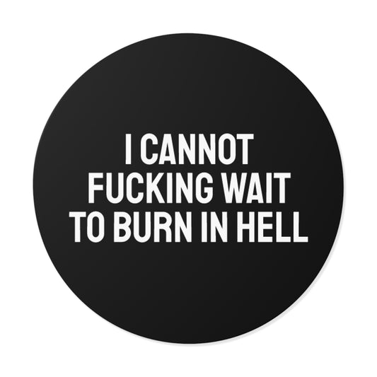 I Cannot Fucking Wait To Burn In Hell - Round Vinyl Stickers