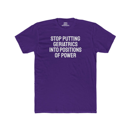 Stop Putting Geriatrics Into Positions Of Power - Unisex Cotton Crew Tee