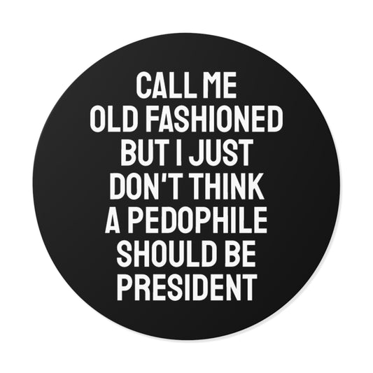 Call Me Old Fashioned But I Just Don't Think A Pedophile Should Be President - Round Vinyl Stickers