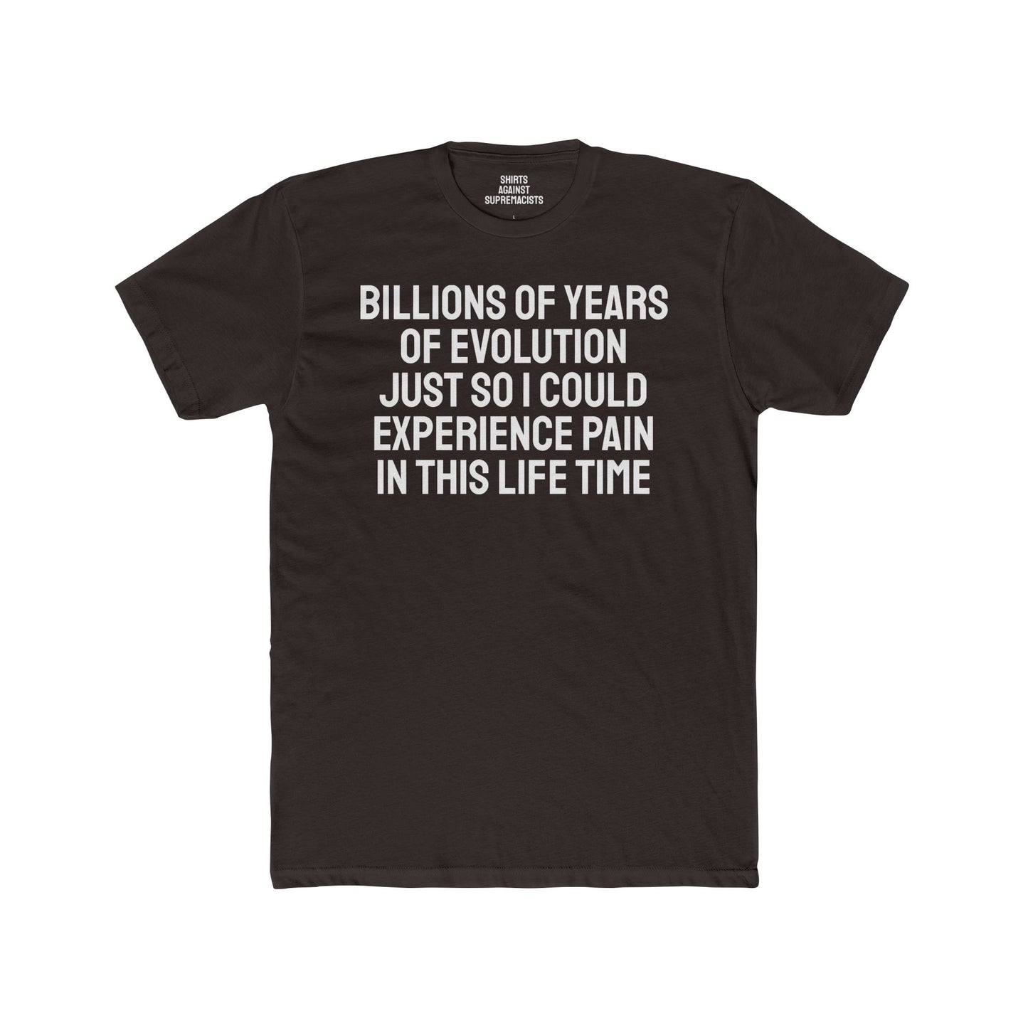 Billions Of Years Of Evolution Just So I Could Experience Pain In This Lifetime - Unisex Cotton Crew Tee