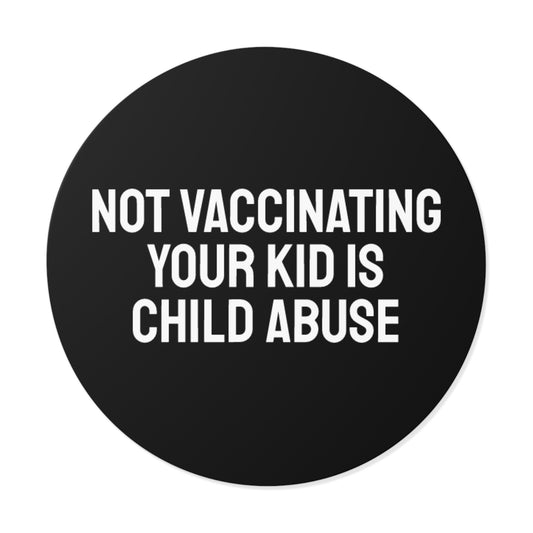 Not Vaccinating Your Kid Is Child Abuse - Round Vinyl Stickers