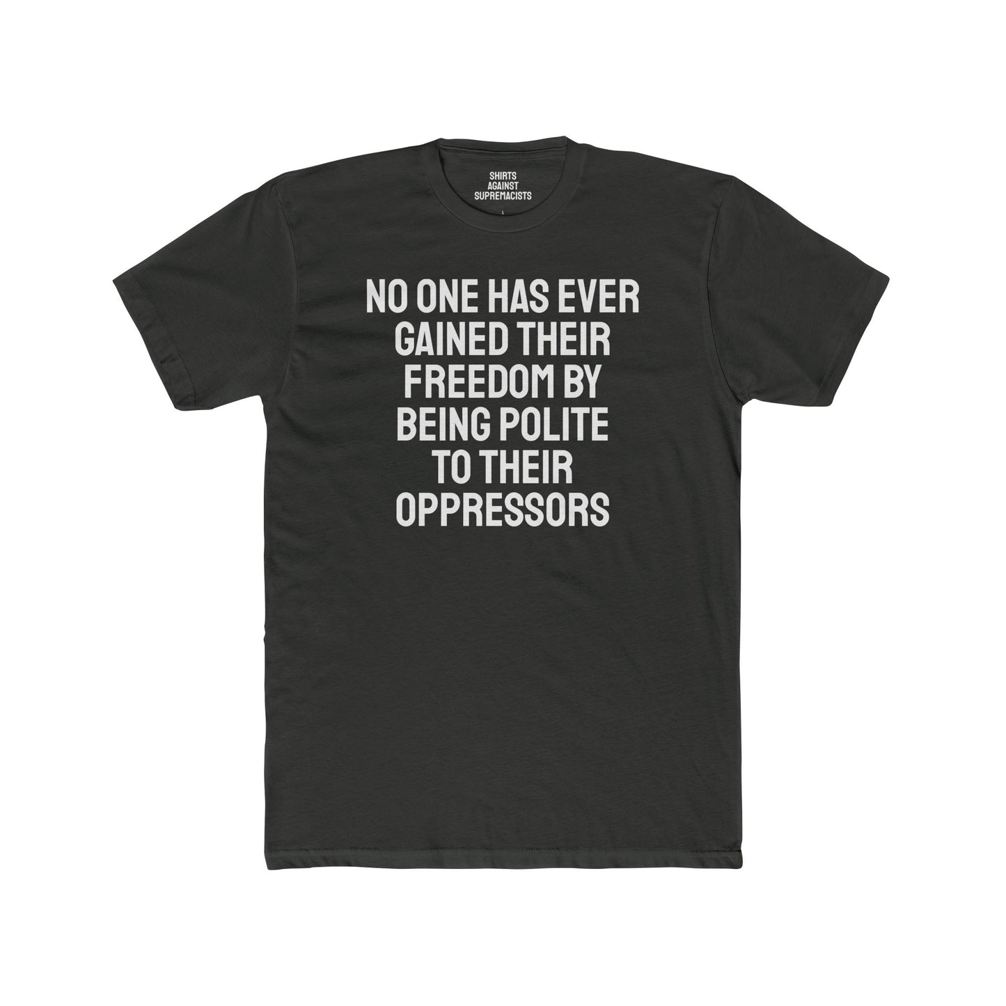 No One Has Ever Gained Their Freedom By Being Polite To Their Oppressors - Unisex Cotton Crew Tee