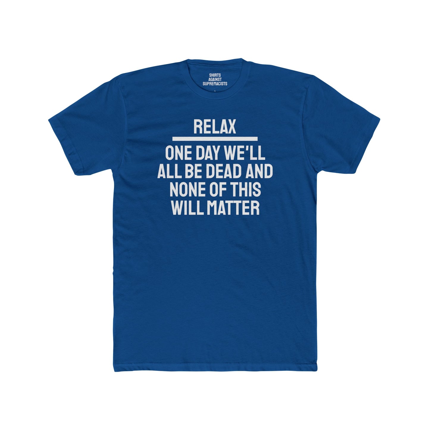 Relax One Day We'll All Be Dead And None Of This Will Matter - Unisex Cotton Crew Tee