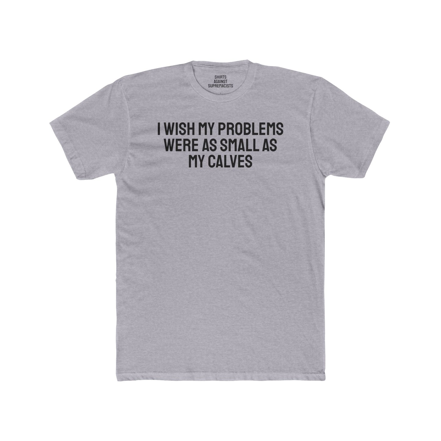 I Wish My Problems Were As Small As My Calves - Unisex Cotton Crew Tee